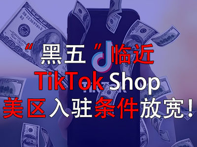 “黑五”臨近，TikTok Shop美區入駐條件放寬！