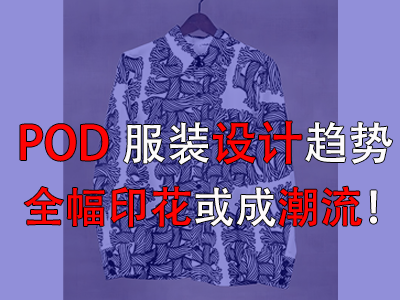 POD服裝設計趨勢，全幅印花或成潮流！