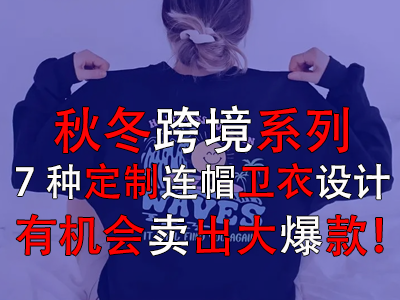 秋冬跨境系列，7種定制連帽衛(wèi)衣設(shè)計有機會賣出大爆款！
