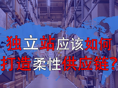 獨立站應該如何打造柔性供應鏈？