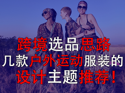 跨境選品思路，幾款戶(hù)外運(yùn)動(dòng)服裝的設(shè)計(jì)主題推薦！