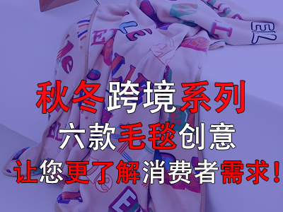 秋冬跨境系列，六款毛毯創意讓您更了解消費者需求！