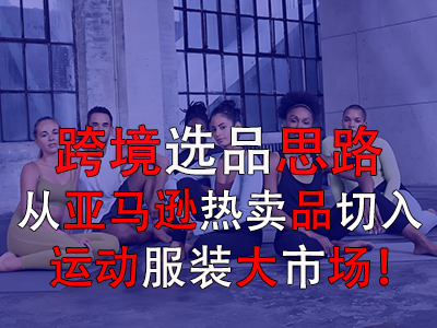 跨境選品思路，從亞馬遜熱賣(mài)品切入運(yùn)動(dòng)服裝大市場(chǎng)！