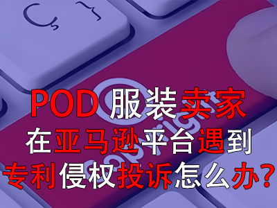 POD服裝賣家在亞馬遜平臺遇到專利侵權投訴怎么辦？