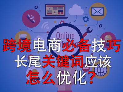 跨境電商必備技巧，長尾關(guān)鍵詞應(yīng)該怎么優(yōu)化？