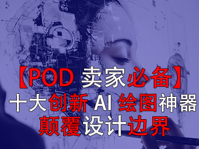 【POD賣(mài)家必備】十大創(chuàng)新AI繪圖神器，顛覆設(shè)計(jì)邊界