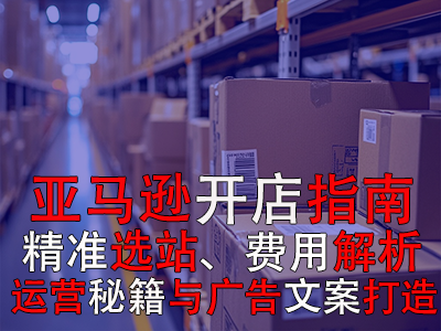 亞馬遜開店指南：精準(zhǔn)選站、費(fèi)用解析、運(yùn)營秘籍與廣告文案打造