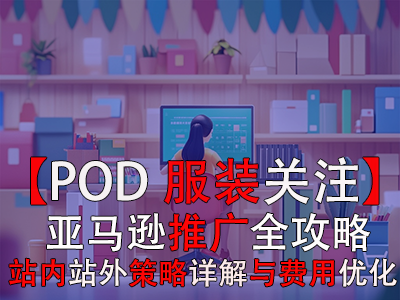 【POD服裝關注】亞馬遜推廣全攻略：站內站外策略詳解與費用優化