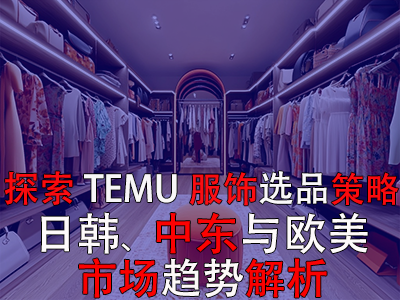 探索TEMU服飾選品策略：日韓、中東與歐美市場趨勢解析