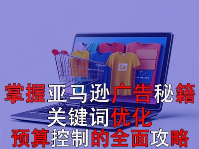 掌握亞馬遜廣告秘籍：關鍵詞優化與預算控制的全面攻略