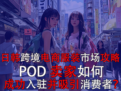 日韓跨境電商服裝市場攻略：POD賣家如何成功入駐并吸引消費者？