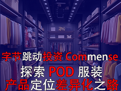 字節跳動投資Commense：探索POD服裝產品定位差異化之路