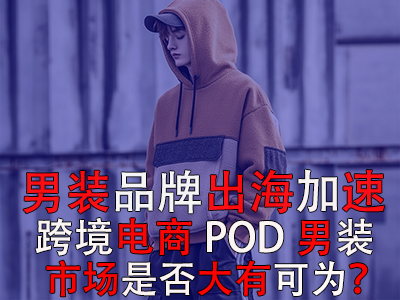 男裝品牌出海加速，跨境電商POD男裝市場是否大有可為？