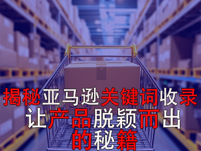 揭秘亞馬遜關鍵詞收錄：讓產品脫穎而出的秘籍
