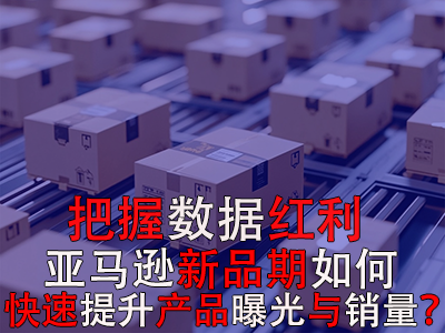 把握數(shù)據(jù)紅利期，亞馬遜新品期如何快速提升產(chǎn)品曝光與銷量？