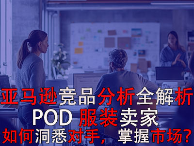 亞馬遜競(jìng)品分析全解析：POD服裝賣家如何洞悉對(duì)手，掌握市場(chǎng)？