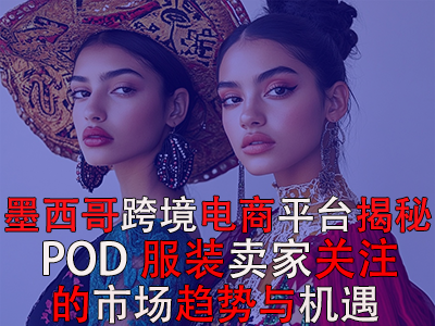 墨西哥跨境電商平臺揭秘：POD服裝賣家關注的市場趨勢與機遇