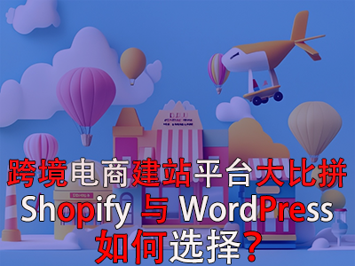 跨境電商建站平臺(tái)大比拼：Shopify與WordPress，如何選擇？