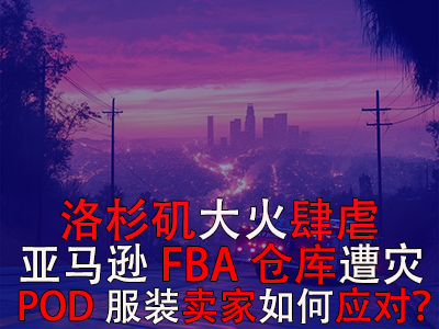 洛杉磯大火肆虐，亞馬遜FBA倉(cāng)庫(kù)遭災(zāi)，POD服裝賣家如何應(yīng)對(duì)？