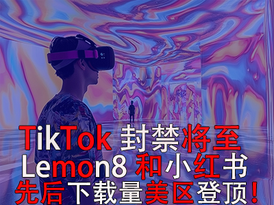 TikTok封禁將至，Lemon8和小紅書先后下載量美區登頂！