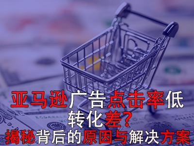 亞馬遜廣告點(diǎn)擊率低？轉(zhuǎn)化差？揭秘背后的原因與解決方案