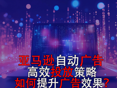 亞馬遜自動(dòng)廣告高效投放策略，如何提升廣告效果？