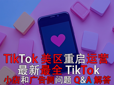 TikTok美區重啟運營！最新最全TikTok小店和廣告側問題Q&A解答