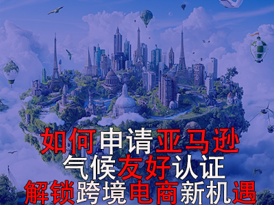 如何申請亞馬遜氣候友好認證？解鎖跨境電商新機遇