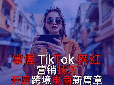 掌握TikTok網紅營銷技巧，開啟跨境電商新篇章 